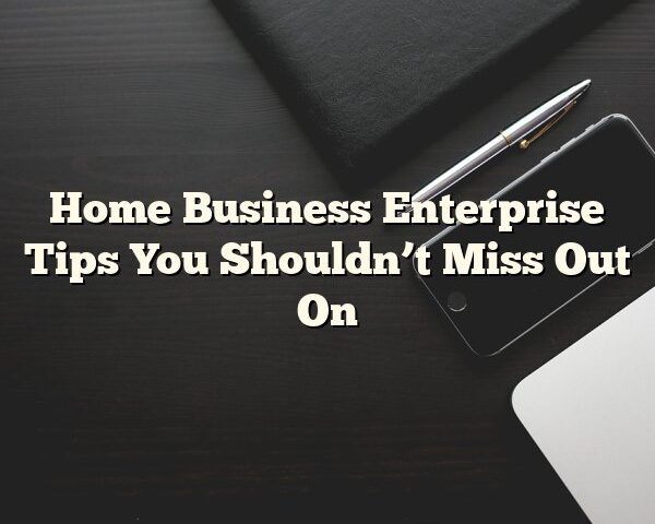 Home Business Enterprise Tips You Shouldn’t Miss Out On