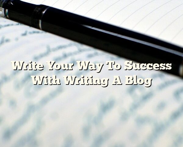 Write Your Way To Success With Writing A Blog
